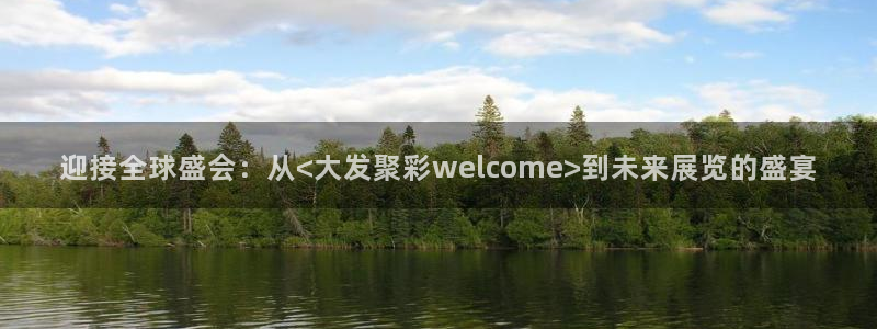 ONE游戏5注册：迎接全球盛会：从<大发聚彩welcome>到未来展览的盛宴