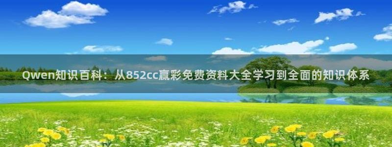ONE游戏体育3：Qwen知识百科：从852cc赢彩免费资料大全学习到全面的知识体系
